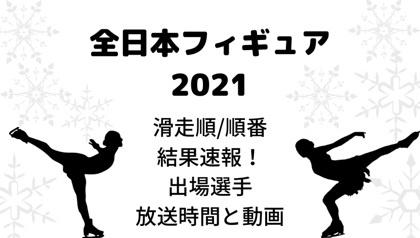 全日本フィギュア2021の滑走順/順番と結果速報！出場選手と放送時間、動画も