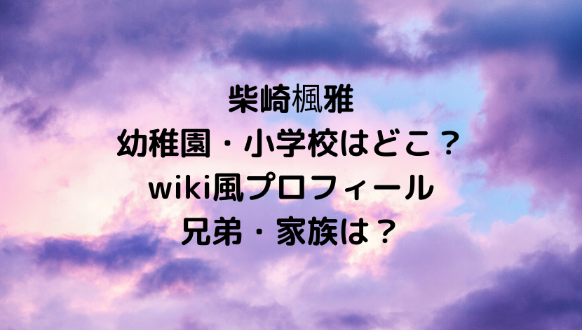 柴崎楓雅の幼稚園 小学校はどこ Wikiプロフィールや兄弟 家族についても もりぞうblog 柴崎楓雅の幼稚園 小学校はどこ Wikiプロフィールや兄弟 家族についても もりぞうblog