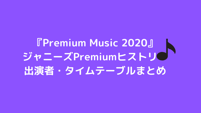 プレミアムミュージック2020ジャニーズPremiumヒストリー出演者/タイムテーブル/放送時間