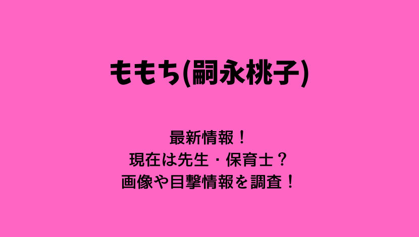 ももち 嗣永桃子 の現在21最新情報 先生 保育士 画像や目撃情報についても もりぞうblog
