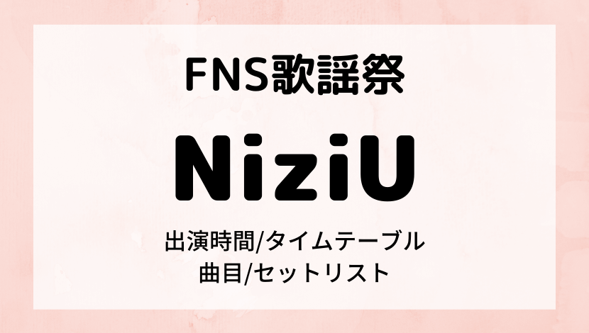 FNS歌謡祭2021冬NiziUの出演時間/順番タイムテーブルと曲目セットリスト