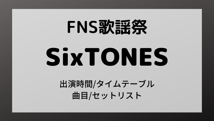 FNS歌謡祭2021冬SixTONESストーンズのタイムテーブル出演時間・順番・セットリスト曲目