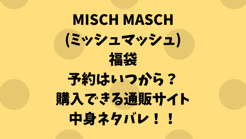 MISCH MASCH(ﾐｯｼｭﾏｯｼｭ)福袋2021予約/発売日はいつから？購入方法や中身のネタバレも！