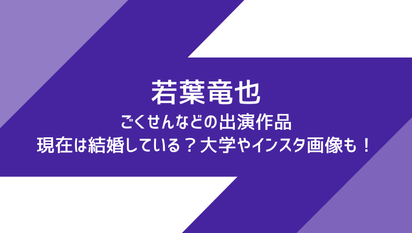 若葉竜也ごくせんなどの出演作品 現在は結婚している 大学やインスタ画像も もりぞうblog