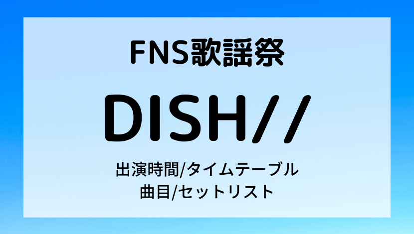 FNS歌謡祭2021冬DISHの出演時間タイムテーブル順番と曲目セットリスト