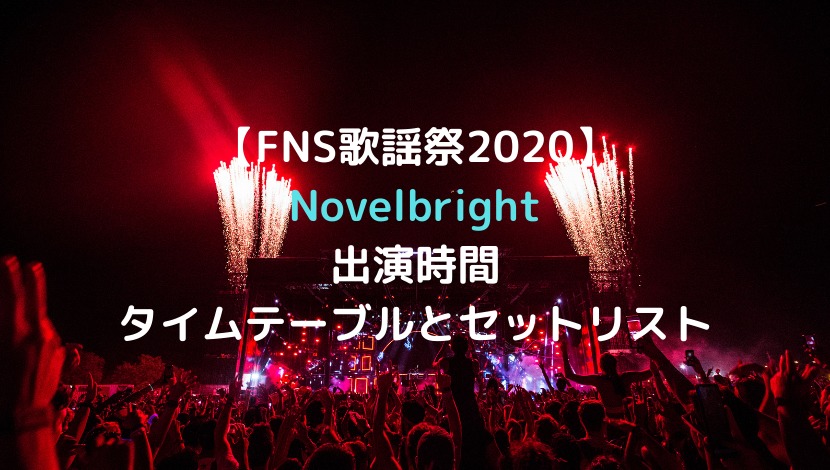 FNS歌謡祭2020冬Novelbrightﾉｰﾍﾞﾙﾌﾞﾗｲﾄ出演時間/順番はいつ?タイムテーブルとセットリスト