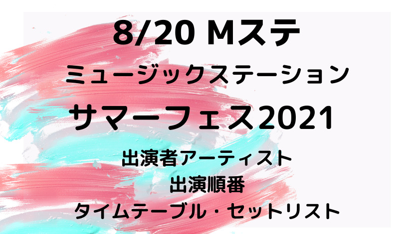 ミュージックステーションMステサマーフェス2021タイムテーブル・セトリ・出演順番・出演者アーティスト