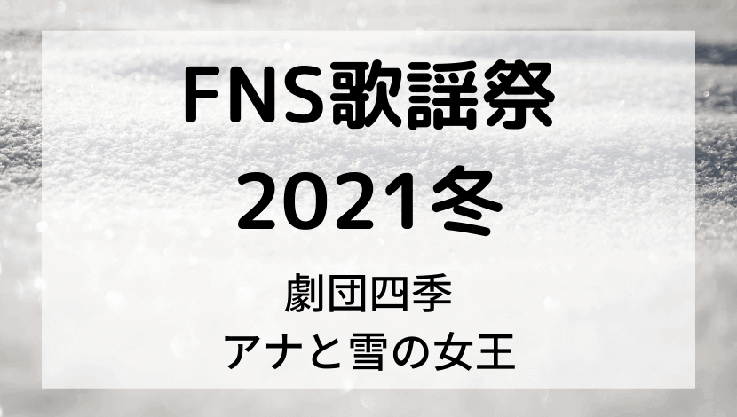 FNS歌謡祭2021冬劇団四季アナ雪は何時から？タイムテーブル出演順番、時間、キャストやセトリも
