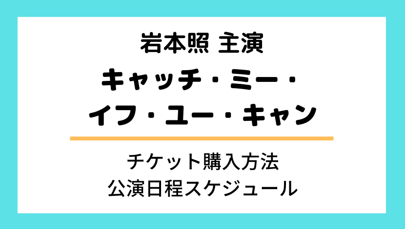 岩本照ミュージカル キャッチミーイフユーキャンのチケット購入方法と公演日はいつから スケジュールと会場も紹介